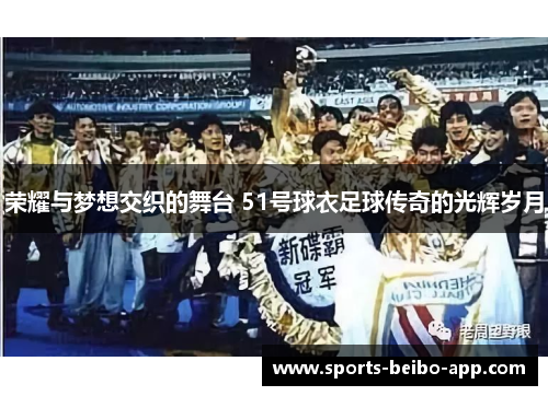 荣耀与梦想交织的舞台 51号球衣足球传奇的光辉岁月
