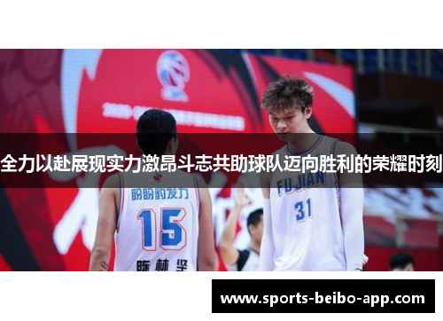 全力以赴展现实力激昂斗志共助球队迈向胜利的荣耀时刻